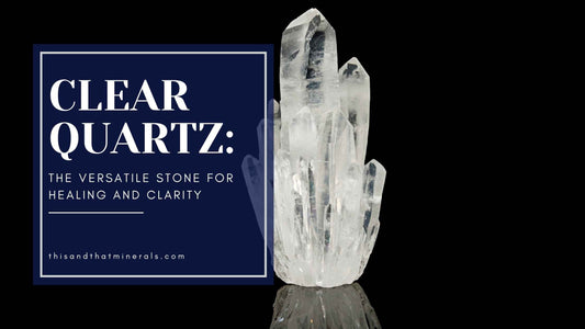 Clear Quartz: The Versatile Stone for Healing and Clarity